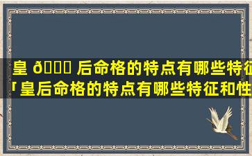 皇 🐘 后命格的特点有哪些特征「皇后命格的特点有哪些特征和性格」